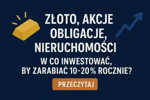 Złoto, akcje, obligacje, nieruchomości – jak pomnożyć kapitał początkowy z 10 czy 20 lat, by zarabiać 10-20% rocznie? Przeczytaj!