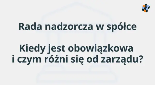 Rada nadzorcza w spółce: kiedy jest obowiązkowa i czym różni się od zarządu?