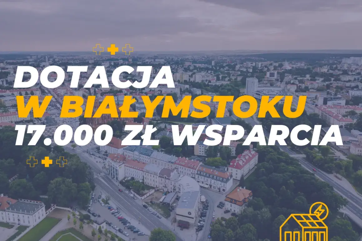 Dotacja do fotowoltaiki w Białymstoku: 17.000 zł wsparcia. Sprawdź, ile dofinansowania do fotowoltaiki możesz otrzymać!