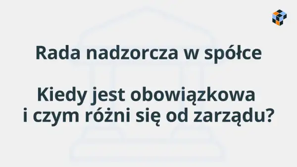 Rada nadzorcza w spółce: kiedy jest obowiązkowa i czym różni się od zarządu?